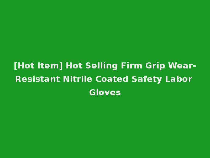 [Hot Item] Hot Selling Firm Grip Wear-Resistant Nitrile Coated Safety Labor Gloves