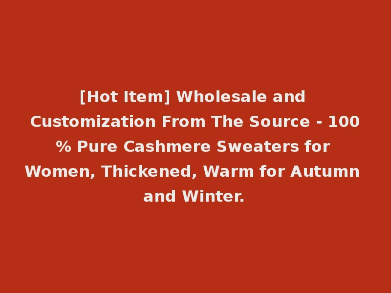 [Hot Item] Wholesale and Customization From The Source - 100% Pure Cashmere Sweaters for Women, Thickened, Warm for Autumn and Winter.