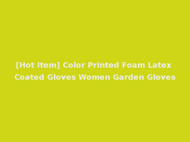 [Hot Item] Color Printed Foam Latex Coated Gloves Women Garden Gloves
