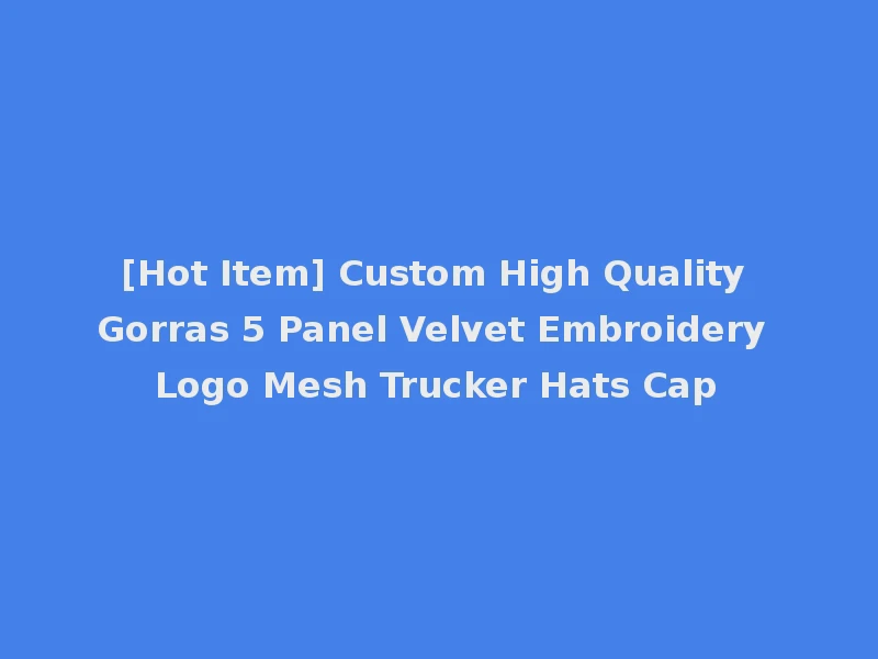 [Hot Item] Custom High Quality Gorras 5 Panel Velvet Embroidery Logo Mesh Trucker Hats Cap