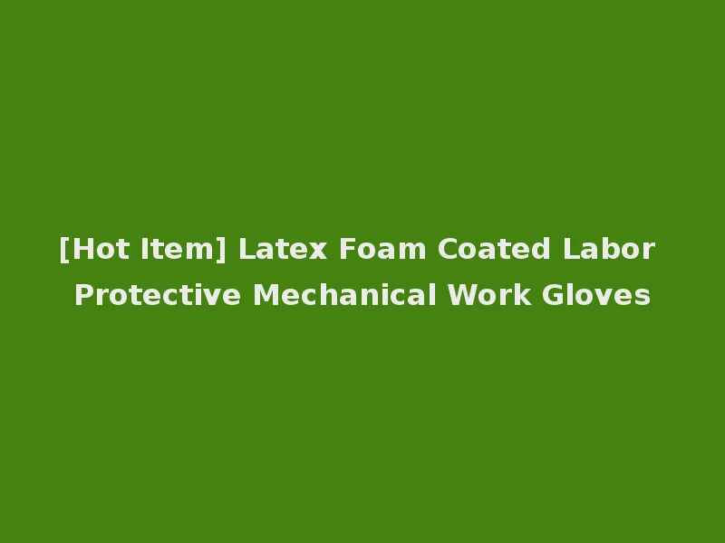 [Hot Item] Latex Foam Coated Labor Protective Mechanical Work Gloves