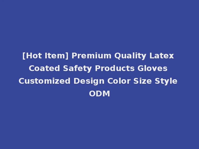 [Hot Item] Premium Quality Latex Coated Safety Products Gloves Customized Design Color Size Style ODM