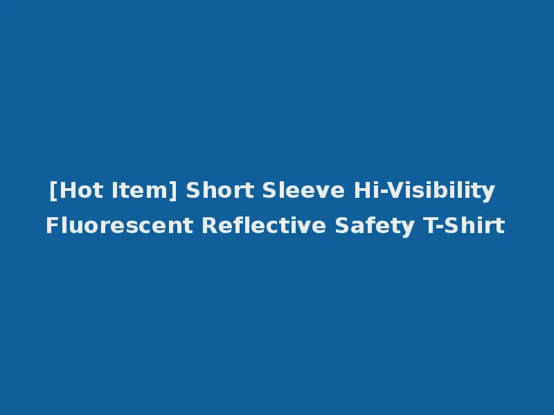 [Hot Item] Short Sleeve Hi-Visibility Fluorescent Reflective Safety T-Shirt