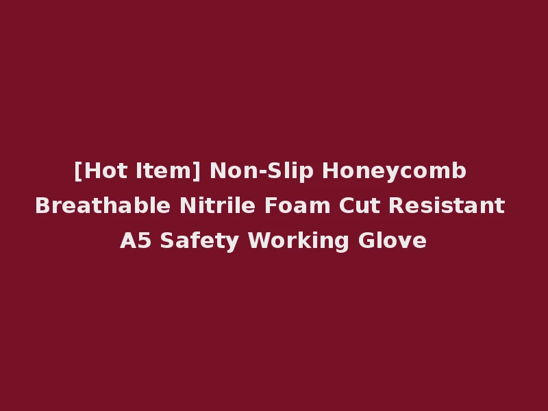 [Hot Item] Non-Slip Honeycomb Breathable Nitrile Foam Cut Resistant A5 Safety Working Glove