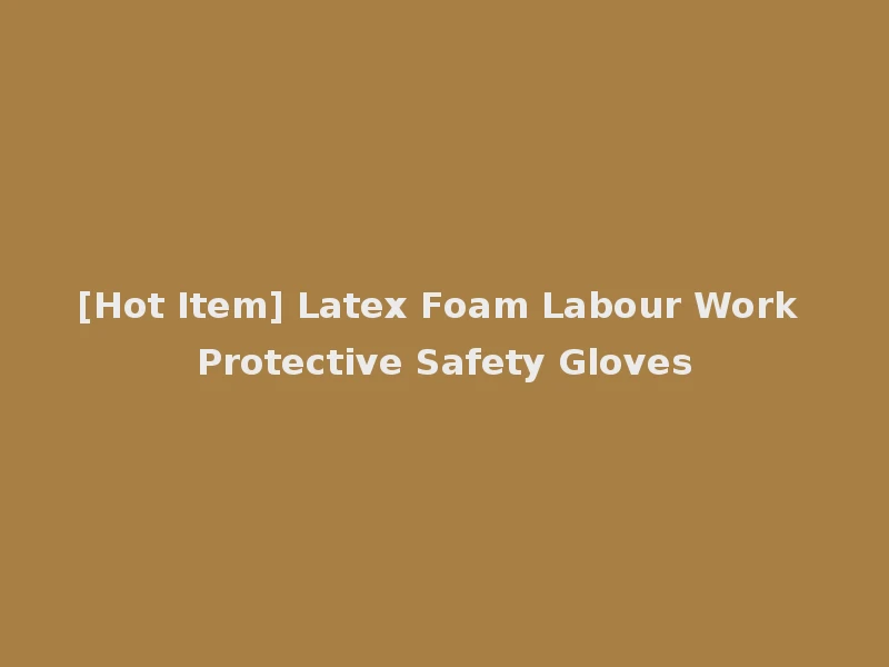 [Hot Item] Latex Foam Labour Work Protective Safety Gloves