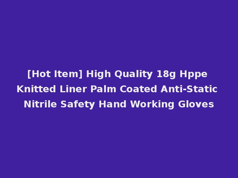 [Hot Item] High Quality 18g Hppe Knitted Liner Palm Coated Anti-Static Nitrile Safety Hand Working Gloves