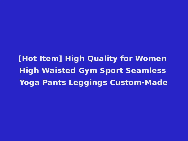 [Hot Item] High Quality for Women High Waisted Gym Sport Seamless Yoga Pants Leggings Custom-Made
