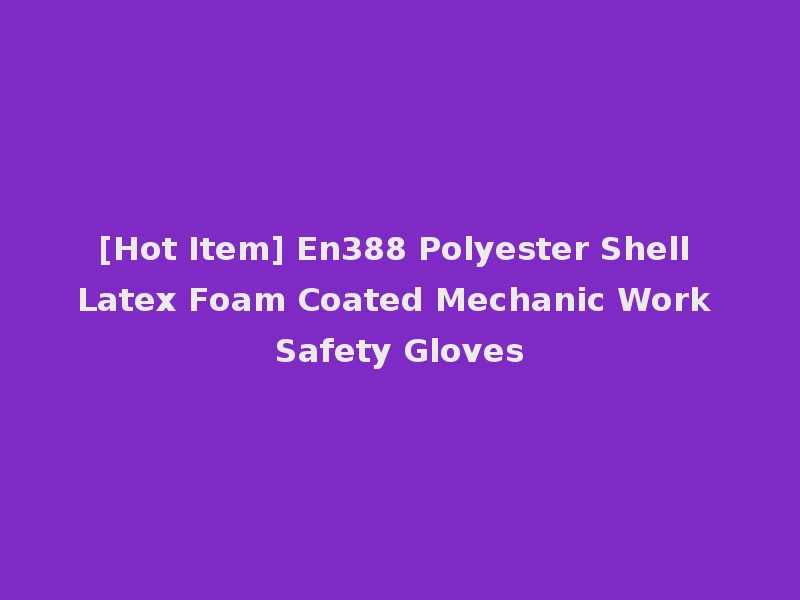 [Hot Item] En388 Polyester Shell Latex Foam Coated Mechanic Work Safety Gloves