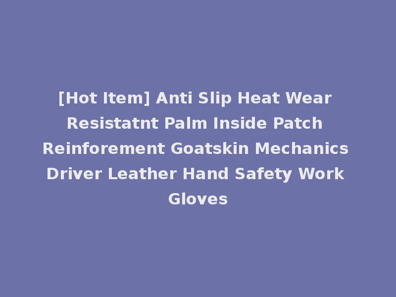 [Hot Item] Anti Slip Heat Wear Resistatnt Palm Inside Patch Reinforement Goatskin Mechanics Driver Leather Hand Safety Work Gloves