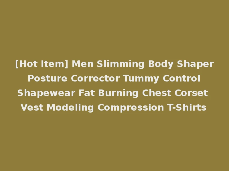 [Hot Item] Men Slimming Body Shaper Posture Corrector Tummy Control Shapewear Fat Burning Chest Corset Vest Modeling Compression T-Shirts