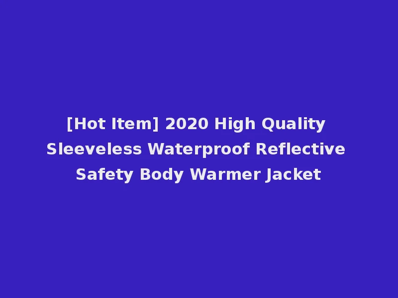 [Hot Item] 2020 High Quality Sleeveless Waterproof Reflective Safety Body Warmer Jacket