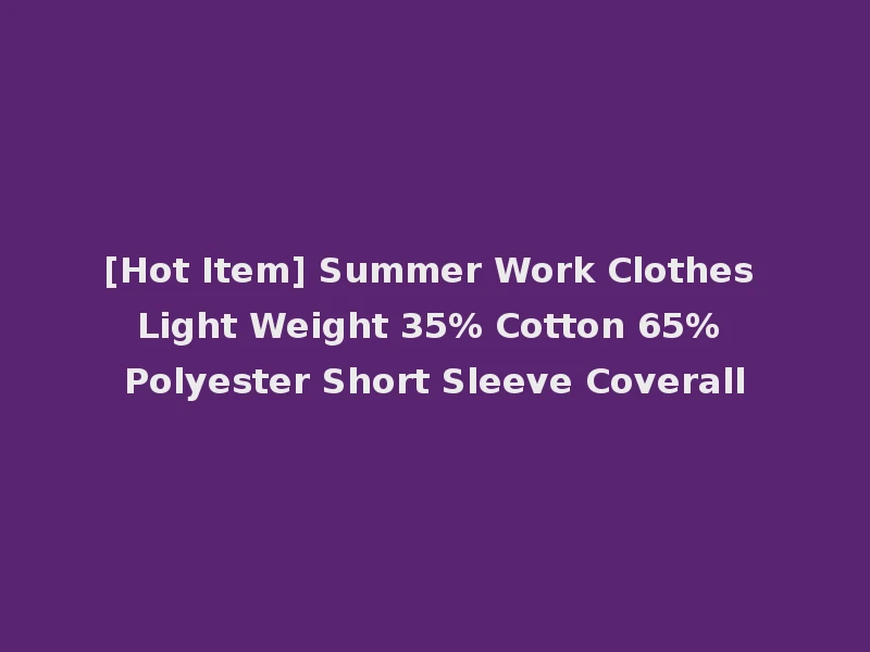 [Hot Item] Summer Work Clothes Light Weight 35% Cotton 65% Polyester Short Sleeve Coverall