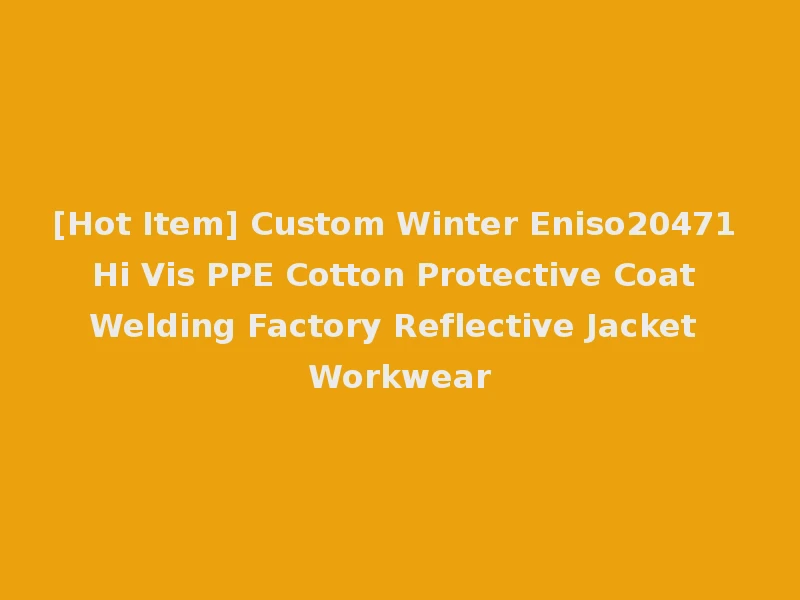 [Hot Item] Custom Winter Eniso20471 Hi Vis PPE Cotton Protective Coat Welding Factory Reflective Jacket Workwear