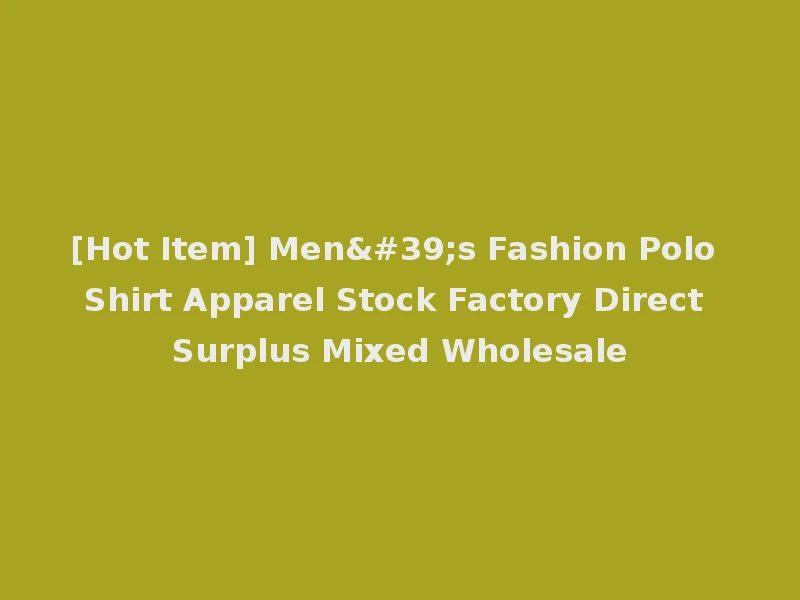 [Hot Item] Men's Fashion Polo Shirt Apparel Stock Factory Direct Surplus Mixed Wholesale