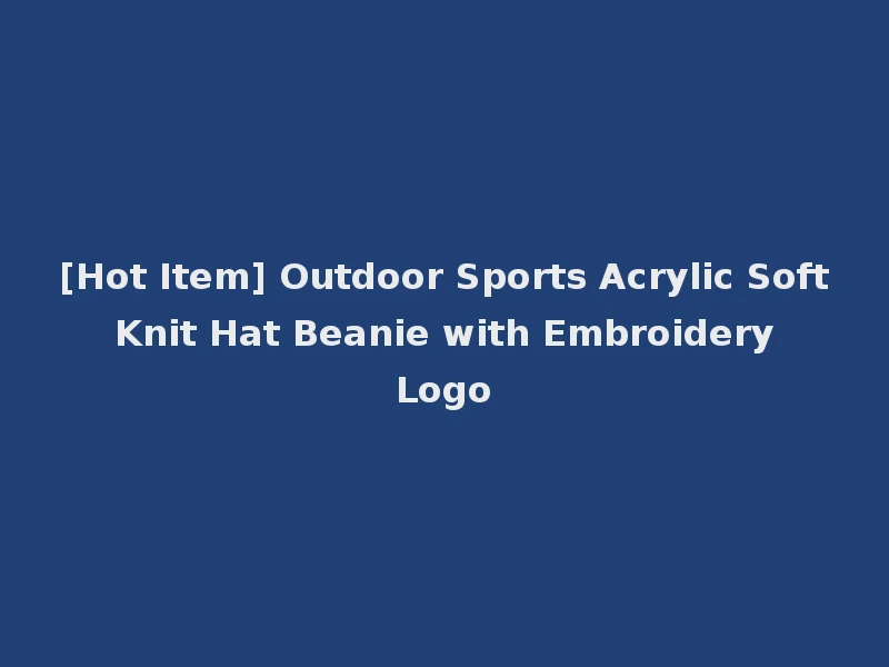 [Hot Item] Outdoor Sports Acrylic Soft Knit Hat Beanie with Embroidery Logo