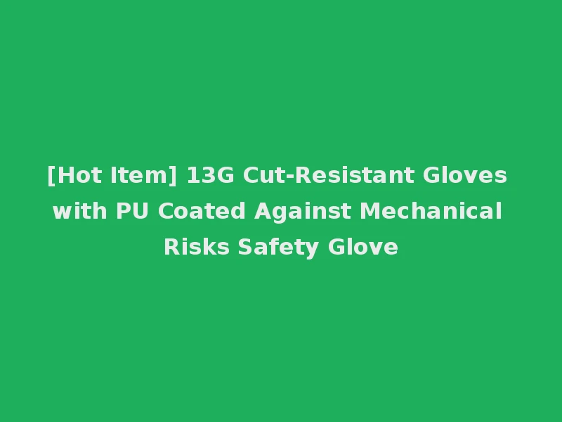 [Hot Item] 13G Cut-Resistant Gloves with PU Coated Against Mechanical Risks Safety Glove