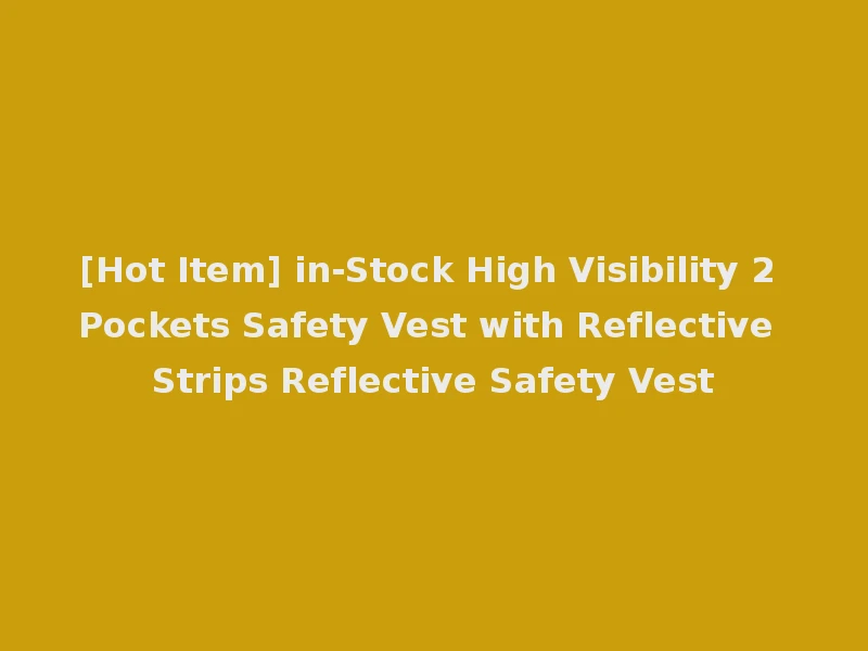[Hot Item] in-Stock High Visibility 2 Pockets Safety Vest with Reflective Strips Reflective Safety Vest