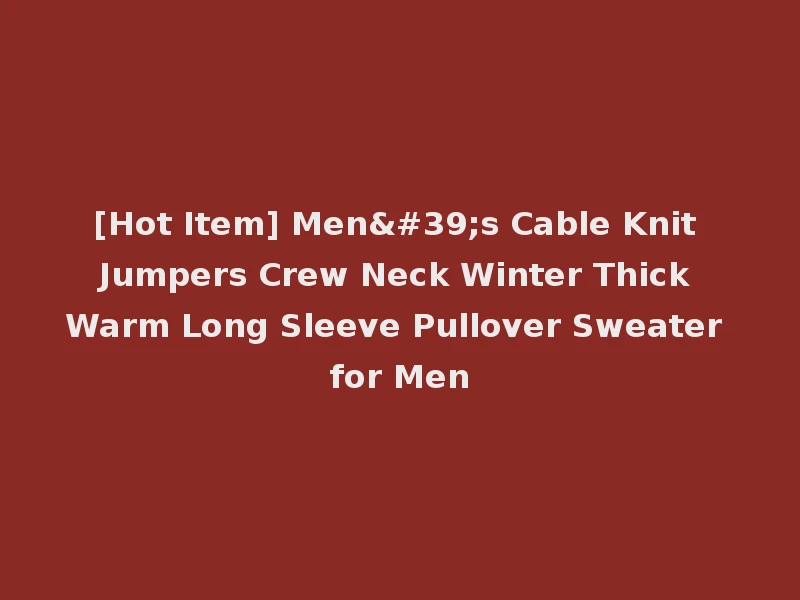 [Hot Item] Men's Cable Knit Jumpers Crew Neck Winter Thick Warm Long Sleeve Pullover Sweater for Men