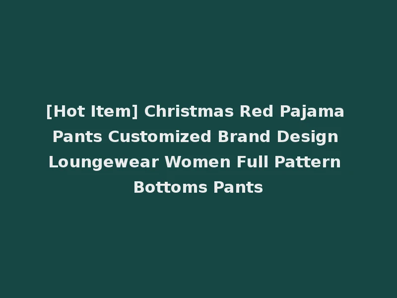 [Hot Item] Christmas Red Pajama Pants Customized Brand Design Loungewear Women Full Pattern Bottoms Pants