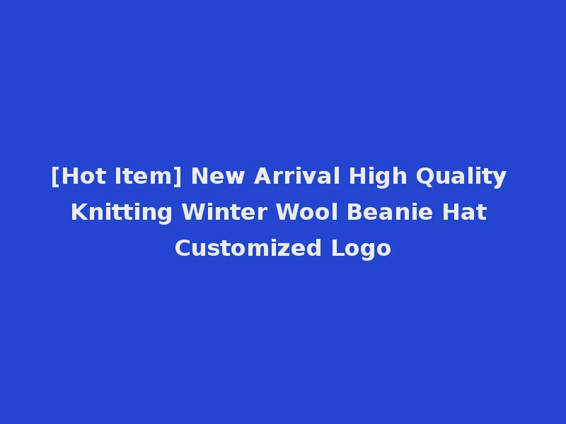 [Hot Item] New Arrival High Quality Knitting Winter Wool Beanie Hat Customized Logo