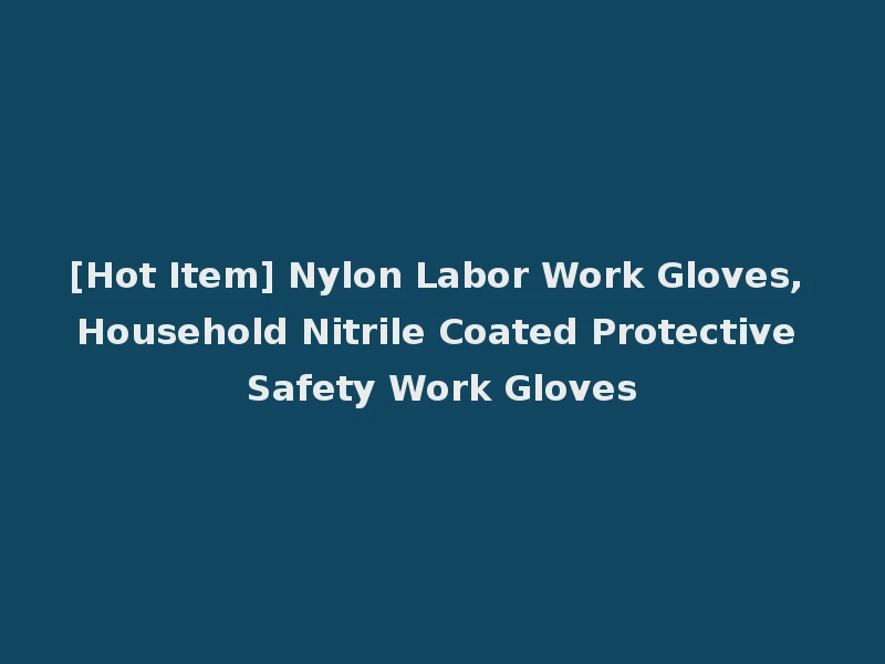 [Hot Item] Nylon Labor Work Gloves, Household Nitrile Coated Protective Safety Work Gloves