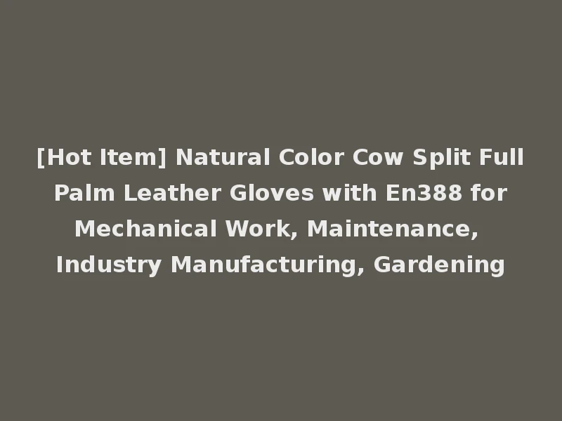 [Hot Item] Natural Color Cow Split Full Palm Leather Gloves with En388 for Mechanical Work, Maintenance, Industry Manufacturing, Gardening