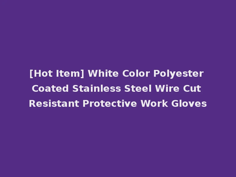 [Hot Item] White Color Polyester Coated Stainless Steel Wire Cut Resistant Protective Work Gloves