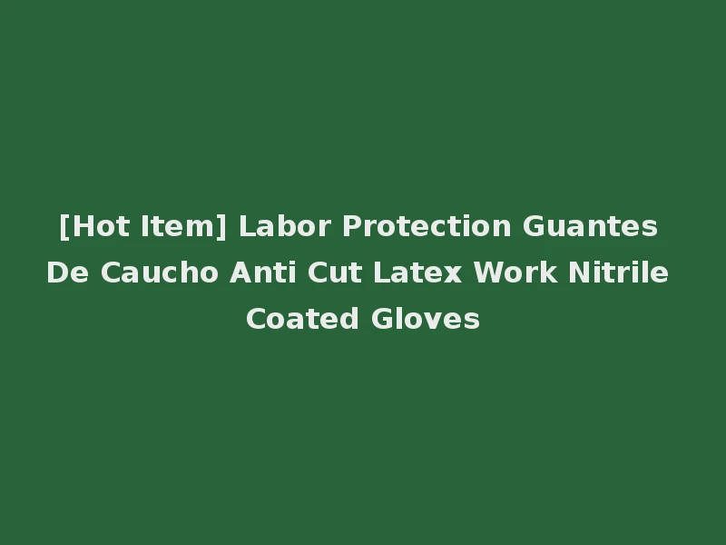 [Hot Item] Labor Protection Guantes De Caucho Anti Cut Latex Work Nitrile Coated Gloves