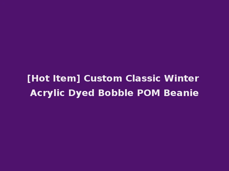 [Hot Item] Custom Classic Winter Acrylic Dyed Bobble POM Beanie