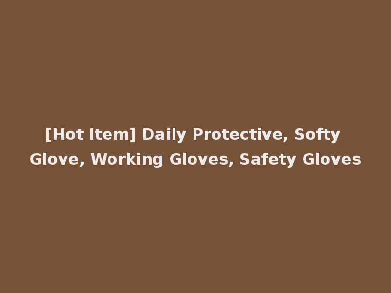 [Hot Item] Daily Protective, Softy Glove, Working Gloves, Safety Gloves