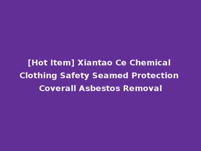 [Hot Item] Xiantao Ce Chemical Clothing Safety Seamed Protection Coverall Asbestos Removal
