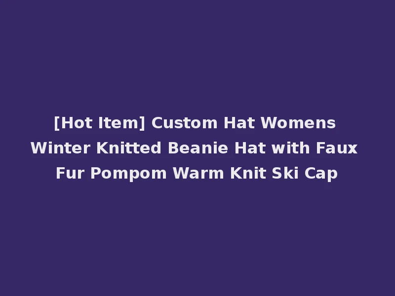 [Hot Item] Custom Hat Womens Winter Knitted Beanie Hat with Faux Fur Pompom Warm Knit Ski Cap