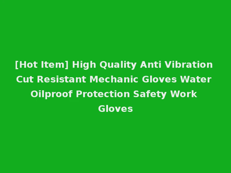 [Hot Item] High Quality Anti Vibration Cut Resistant Mechanic Gloves Water Oilproof Protection Safety Work Gloves