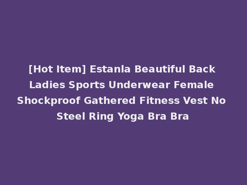 [Hot Item] Estanla Beautiful Back Ladies Sports Underwear Female Shockproof Gathered Fitness Vest No Steel Ring Yoga Bra Bra