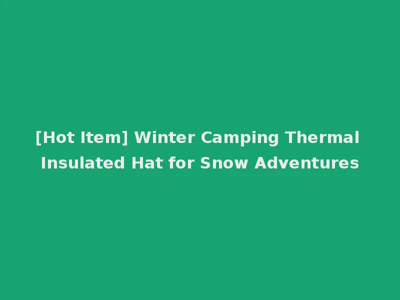 [Hot Item] Winter Camping Thermal Insulated Hat for Snow Adventures