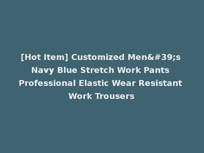[Hot Item] Customized Men's Navy Blue Stretch Work Pants Professional Elastic Wear Resistant Work Trousers