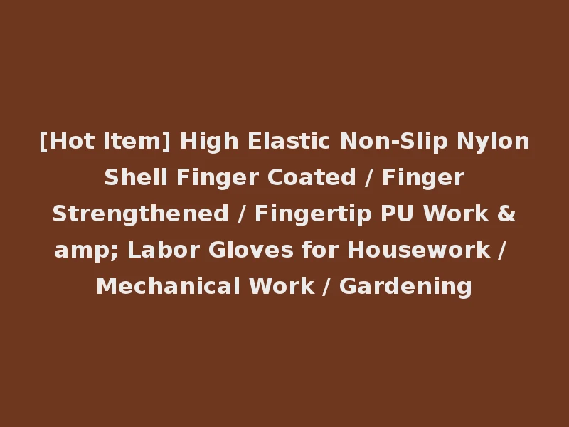 [Hot Item] High Elastic Non-Slip Nylon Shell Finger Coated / Finger Strengthened / Fingertip PU Work & Labor Gloves for Housework / Mechanical Work / Gardening