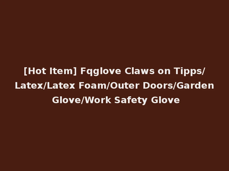 [Hot Item] Fqglove Claws on Tipps/Latex/Latex Foam/Outer Doors/Garden Glove/Work Safety Glove