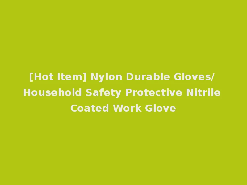 [Hot Item] Nylon Durable Gloves/ Household Safety Protective Nitrile Coated Work Glove
