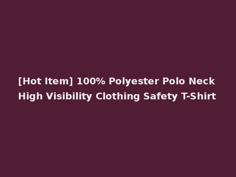 [Hot Item] 100% Polyester Polo Neck High Visibility Clothing Safety T-Shirt