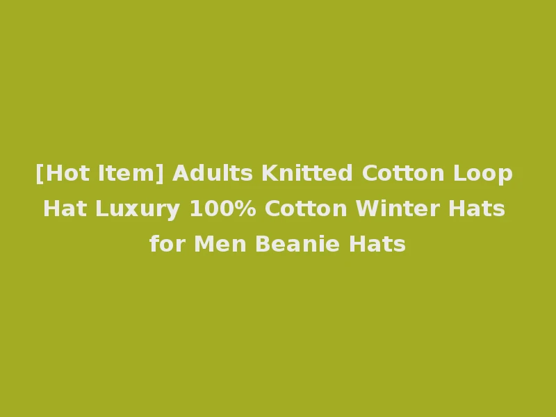 [Hot Item] Adults Knitted Cotton Loop Hat Luxury 100% Cotton Winter Hats for Men Beanie Hats