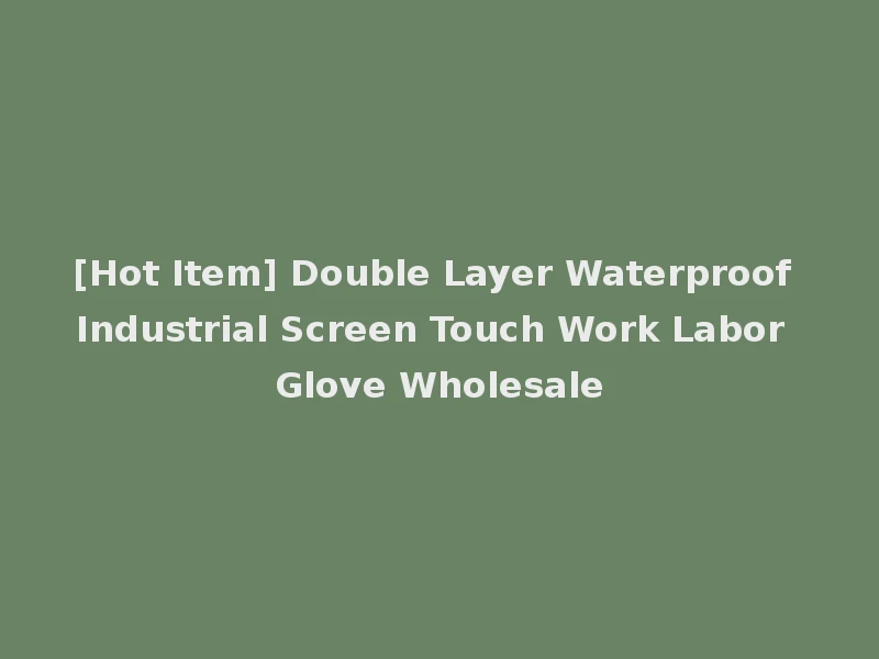 [Hot Item] Double Layer Waterproof Industrial Screen Touch Work Labor Glove Wholesale