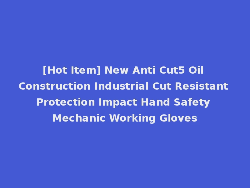 [Hot Item] New Anti Cut5 Oil Construction Industrial Cut Resistant Protection Impact Hand Safety Mechanic Working Gloves