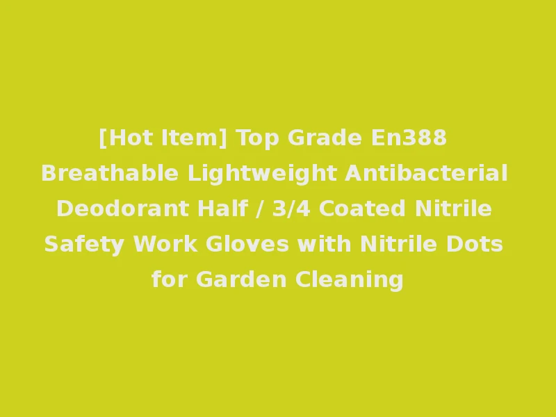 [Hot Item] Top Grade En388 Breathable Lightweight Antibacterial Deodorant Half / 3/4 Coated Nitrile Safety Work Gloves with Nitrile Dots for Garden Cleaning