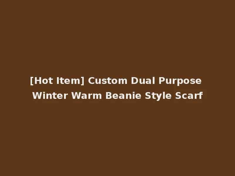 [Hot Item] Custom Dual Purpose Winter Warm Beanie Style Scarf