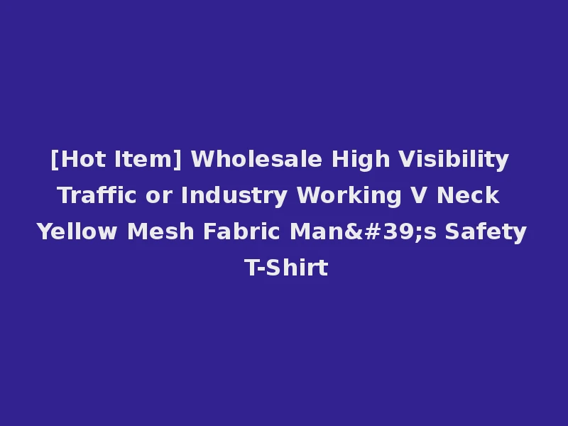 [Hot Item] Wholesale High Visibility Traffic or Industry Working V Neck Yellow Mesh Fabric Man's Safety T-Shirt