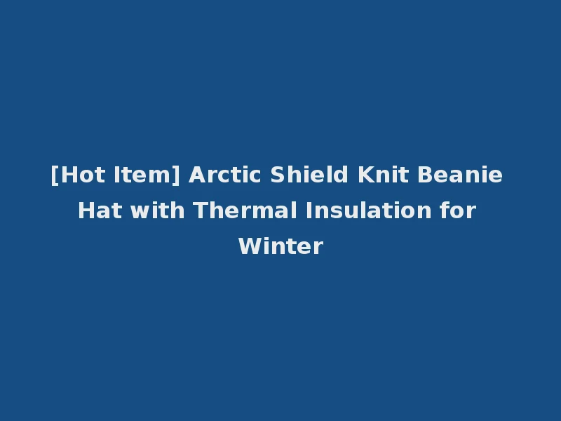 [Hot Item] Arctic Shield Knit Beanie Hat with Thermal Insulation for Winter