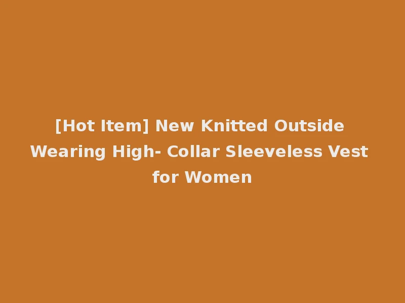 [Hot Item] New Knitted Outside Wearing High- Collar Sleeveless Vest for Women
