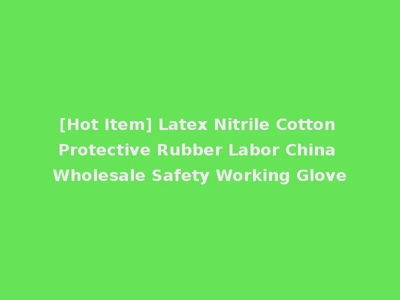 [Hot Item] Latex Nitrile Cotton Protective Rubber Labor China Wholesale Safety Working Glove