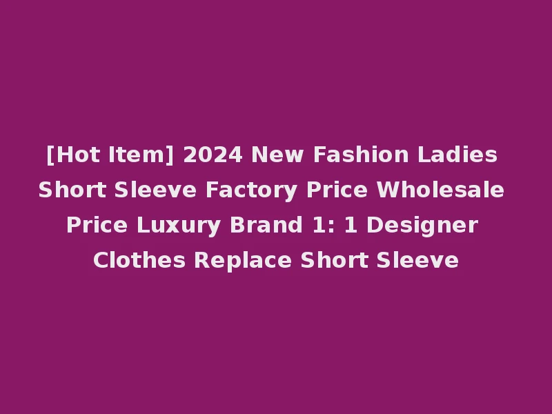 [Hot Item] 2024 New Fashion Ladies Short Sleeve Factory Price Wholesale Price Luxury Brand 1: 1 Designer Clothes Replace Short Sleeve